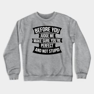 Before you judge me make sure you're perfect and not stupid Crewneck Sweatshirt